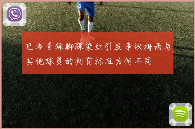 巴洛贡踩脚踝染红引发争议梅西与其他球员的判罚标准为何不同