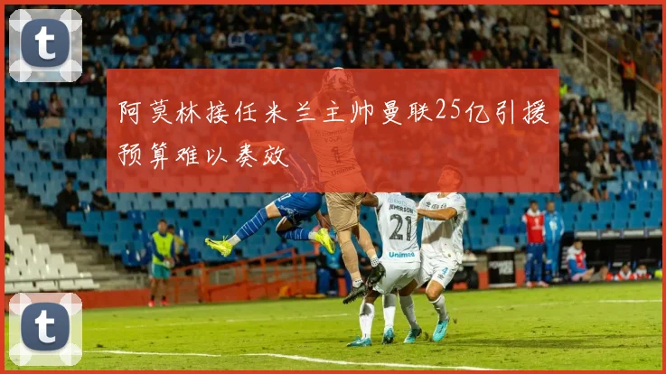 阿莫林接任米兰主帅曼联25亿引援预算难以奏效