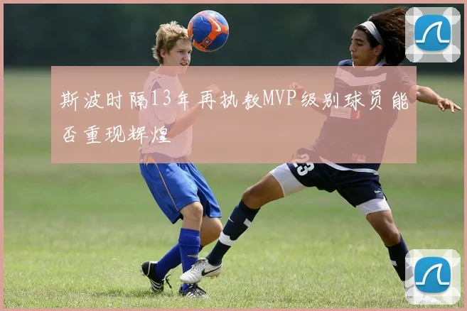 斯波时隔13年再执教MVP级别球员能否重现辉煌