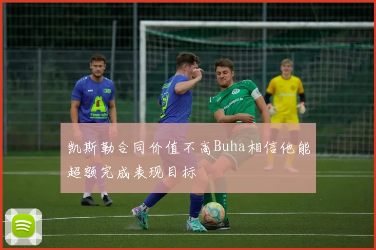 凯斯勒合同价值不高Buha相信他能超额完成表现目标
